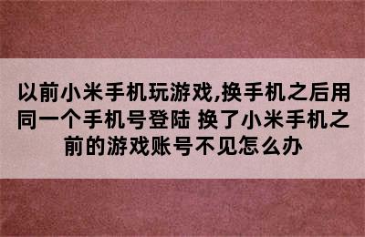 以前小米手机玩游戏,换手机之后用同一个手机号登陆 换了小米手机之前的游戏账号不见怎么办